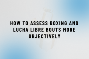 How to Assess Boxing and Lucha Libre Bouts More Objectively header